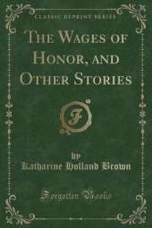 The Wages of Honor, and Other Stories (Classic Reprint)