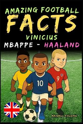 Incredible facts about Vinicius, Mbappé and Haaland - Ages 6 to 14: Everything for young football fans: stories, records, anecdotes and quizzes to have fun while learning!
