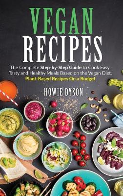 Vegan Recipes: The Complete Step-by-Step Guide to Cook Easy, Tasty and Healthy Meals Based on the Vegan Diet. Plant-Based Recipes On a Budget