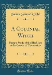 A Colonial Witch: Being a Study of the Black Art in the Colony of Connecticut (Classic Reprint)