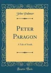Peter Paragon: A Tale of Youth (Classic Reprint)