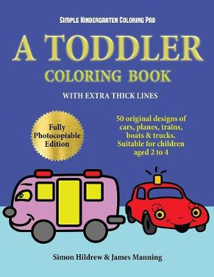 Simple Kindergarten Coloring Pad: A toddler coloring book with extra thick lines: 50 original designs of cars, planes, trains, boats, and trucks (suitable for children aged 2 to 4)