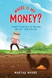 Where Is My Money?: A Money Lesson for 8-18 Year Olds That Isn't Taught In Class