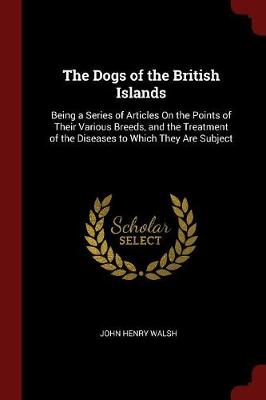 The Dogs of the British Islands: Being a Series of Articles On the Points of Their Various Breeds, and the Treatment of the Diseases to Which They Are Subject