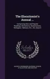 The Elocutionist's Annual ...: Comprising New and Popular Readings, Recitations, Declamations, Dialogues, Tableaux, Etc., Etc, Issue 6