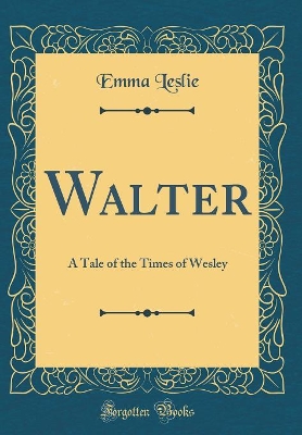 Walter: A Tale of the Times of Wesley (Classic Reprint)