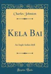 Kela Bai: An Anglo-Indian Idyll (Classic Reprint)
