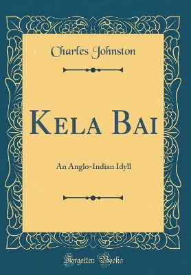 Kela Bai: An Anglo-Indian Idyll (Classic Reprint)