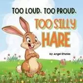 Too Proud, Too Loud, Too Silly Hare: A Fun Animal Story Teaching Kids Honesty, Kindness, and Friendship: Children's Animal Bedtime Storybook perfect for Toddlers and Preschoolers, Kids ages 2-7 years old