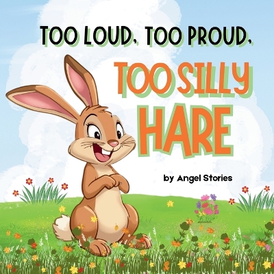 Too Proud, Too Loud, Too Silly Hare: A Fun Animal Story Teaching Kids Honesty, Kindness, and Friendship: Children's Animal Bedtime Storybook perfect for Toddlers and Preschoolers, Kids ages 2-7 years old