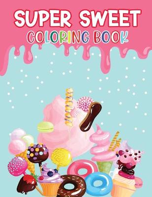 Super Sweet Coloring Book: Cupcake Sweet Treats Coloring Book - Easy Coloring Books For Kids of All Ages! (All sort of Cupcakes, Icecream, Pancackes, etc.)