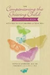 The Companioning the Grieving Child Curriculum Book: Activities to Help Children and Teens Heal