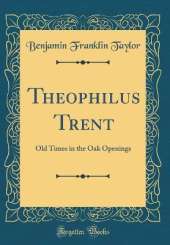 Theophilus Trent: Old Times in the Oak Openings (Classic Reprint)