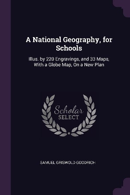 A National Geography, for Schools: Illus. by 220 Engravings, and 33 Maps, With a Globe Map, On a New Plan