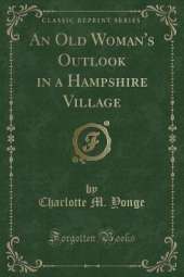 An Old Woman's Outlook in a Hampshire Village (Classic Reprint)