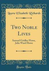Two Noble Lives: Samuel Gridley Howe, Julia Ward Howe (Classic Reprint)