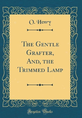 The Gentle Grafter, And, the Trimmed Lamp (Classic Reprint)