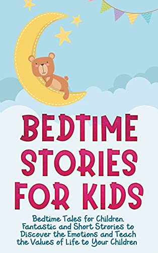 Bedtime Stories for Kids: Bedtime Tales for Children. Fantastic and Short Strories to Discover the Emotions and Teach the Values of Life to Your Children.