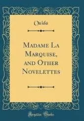 Madame La Marquise, and Other Novelettes (Classic Reprint)