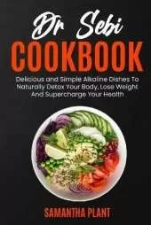 Dr Sebi Cookbook: Delicious and Simple Alkaline Dishes To Naturally Detox Your Body, Lose Weight And Supercharge Your Health