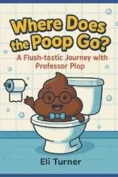 Where Does The Poop Go?: A Fkush-tastic Journey With Professor Plop