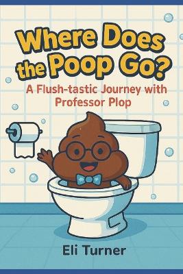 Where Does The Poop Go?: A Fkush-tastic Journey With Professor Plop
