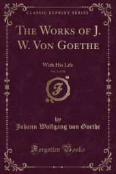 The Works of J. W. Von Goethe, Vol. 1 of 14: With His Life (Classic Reprint)