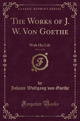 The Works of J. W. Von Goethe, Vol. 1 of 14: With His Life (Classic Reprint)