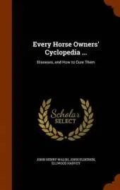 Every Horse Owners' Cyclopedia ...: Diseases, and How to Cure Them