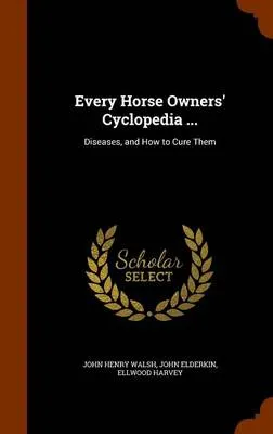Every Horse Owners' Cyclopedia ...: Diseases, and How to Cure Them