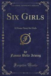 Six Girls: A Home Story for Girls (Classic Reprint)