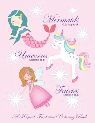 Unicorns Coloring Book Mermaids Coloring Book and Fairies Coloring Book A Magical Fantastical Coloring Book: Coloring Book for Girls and Boys with Mermaids Unicorns and Fairies