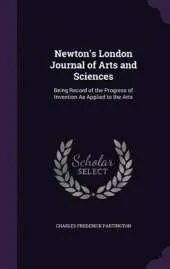 Newton's London Journal of Arts and Sciences: Being Record of the Progress of Invention as Applied to the Arts