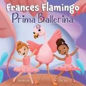 Frances Flamingo: Prima Ballerina: A Children's Picture Book About Dance, Friendship, and Kindness for Kids Ages 4-8