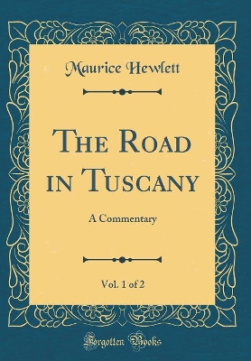 The Road in Tuscany, Vol. 1 of 2: A Commentary (Classic Reprint)