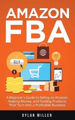 Amazon FBA: A Beginner's Guide to Selling on Amazon, Making Money, and Finding Products That Turn Into a Profitable Business