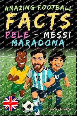 Incredible facts about Pelé, Messi and Maradona - Ages 6 to 14: Everything for young football fans: stories, records, anecdotes and quizzes to have fun while learning!