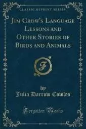 Jim Crow's Language Lessons and Other Stories of Birds and Animals (Classic Reprint)