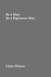 Be a Man. Be a Righteous Man.