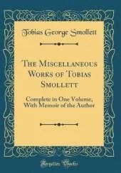 The Miscellaneous Works of Tobias Smollett: Complete in One Volume, With Memoir of the Author (Classic Reprint)
