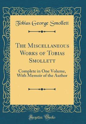 The Miscellaneous Works of Tobias Smollett: Complete in One Volume, With Memoir of the Author (Classic Reprint)