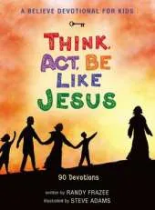 A Believe Devotional for Kids: Think, Act, Be Like Jesus: 90 Devotions