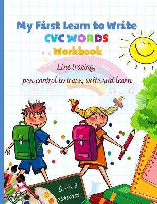 My First Learn to Write CVC WORDS Workbook Line tracing, pen control to trace, write and learn: CVC WORKBOOK FOR KINDERGARTEN - Read, Trace, Write - Fun Book to Practice Reading and Writing: Trace & Practice Common High Frequency CVC
