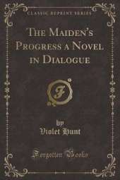 The Maiden's Progress a Novel in Dialogue (Classic Reprint)