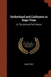 Sutherland and Caithness in Saga-Time: Or, The Jarls and The Freskyns