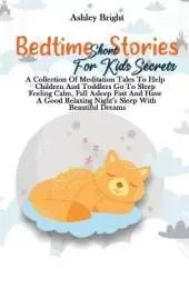 Bedtime Short Stories For Kids Secrets: A Collection Of Meditation Tales To Help Children And Toddlers Go To Sleep Feeling Calm, Fall Asleep Fast And Have A Good Relaxing Night's Sleep With Beautiful Dreams