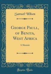 George Paull, of Benita, West Africa: A Memoir (Classic Reprint)