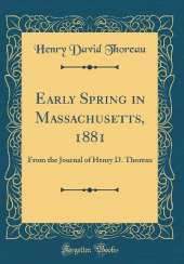 Early Spring in Massachusetts, 1881: From the Journal of Henry D. Thoreau (Classic Reprint)