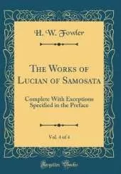The Works of Lucian of Samosata, Vol. 4 of 4: Complete With Exceptions Specified in the Preface (Classic Reprint)