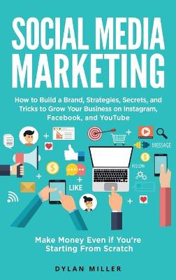 Social Media Marketing: How to Build a Brand, Strategies, Secrets, and Tricks to Grow Your Business on Instagram, Facebook, and YouTube. Make Money Even if You're Starting From Scratch